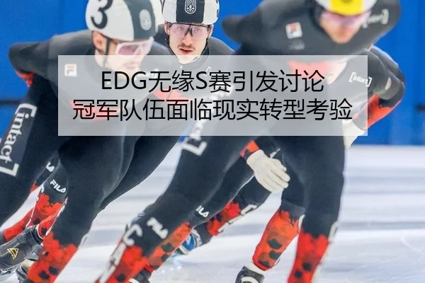 EDG无缘S赛引发讨论 冠军队伍面临现实转型考验